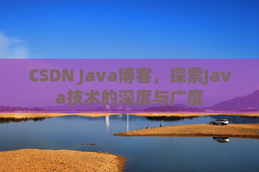 CSDN Java博客，探索Java技术的深度与广度