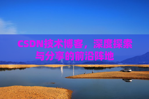 CSDN技术博客,深度探索与分享的前沿阵地